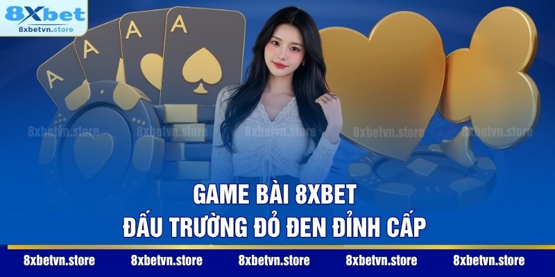 Game bài 8XBET - Đấu trường đỏ đen đỉnh cấp